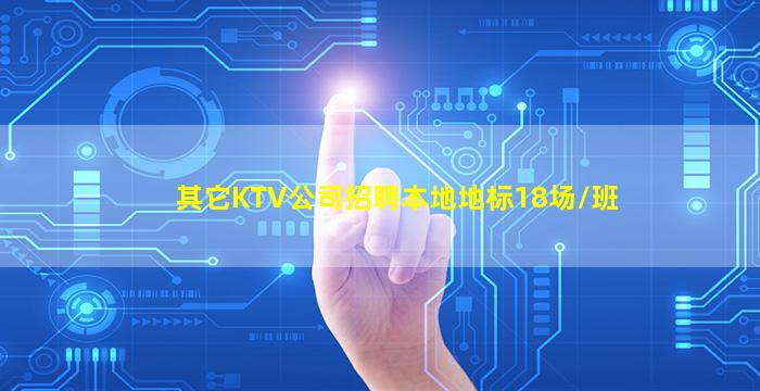 其它KTV公司招聘本地地标18场/班