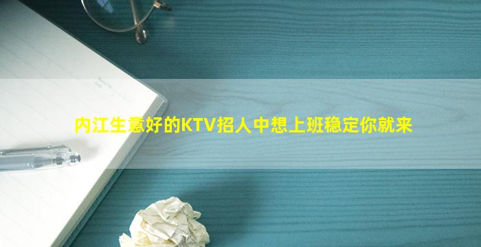 内江生意好的KTV招人中想上班稳定你就来